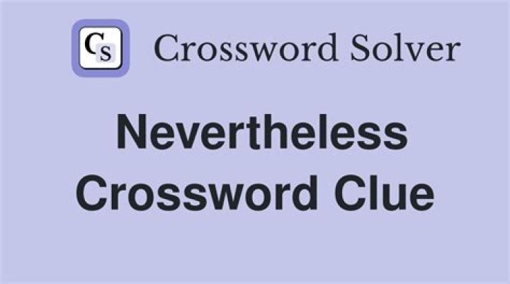 But nevertheless Crossword Clue